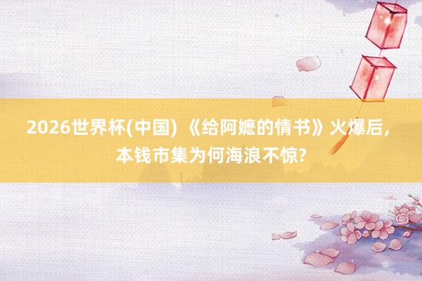 2026世界杯(中国) 《给阿嬷的情书》火爆后， 本钱市集为何海浪不惊?