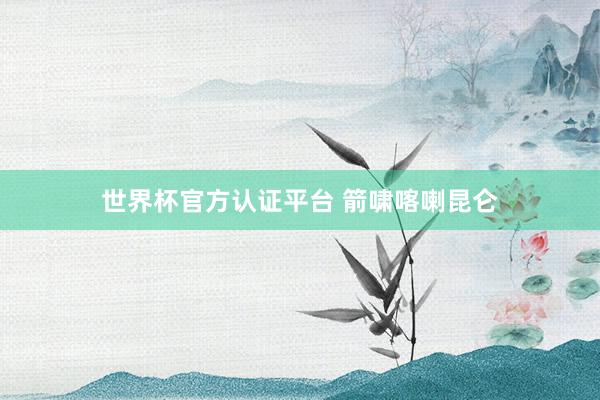 世界杯官方认证平台 箭啸喀喇昆仑