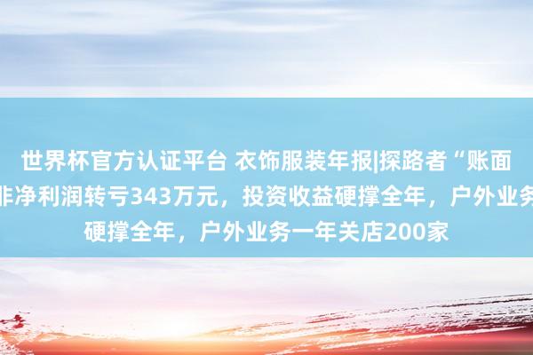 世界杯官方认证平台 衣饰服装年报|探路者“账面盈利”真相：扣非净利润转亏343万元，投资收益硬撑全年，户外业务一年关店200家