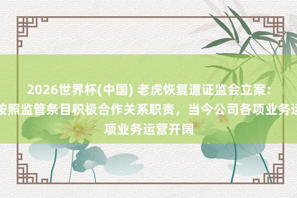 2026世界杯(中国) 老虎恢复遭证监会立案：将严格按照监管条目积极合作关系职责，当今公司各项业务运营开阔