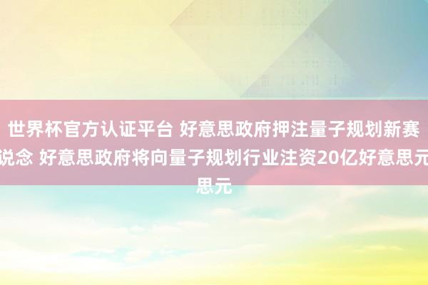 世界杯官方认证平台 好意思政府押注量子规划新赛说念 好意思政府将向量子规划行业注资20亿好意思元