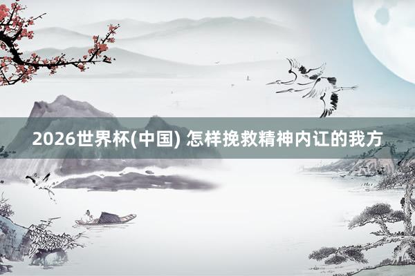 2026世界杯(中国) 怎样挽救精神内讧的我方
