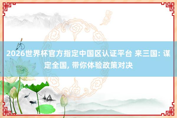 2026世界杯官方指定中国区认证平台 来三国: 谋定全国， 带你体验政策对决