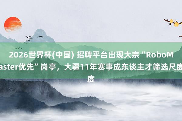 2026世界杯(中国) 招聘平台出现大宗“RoboMaster优先”岗亭，大疆11年赛事成东谈主才筛选尺度