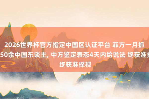 2026世界杯官方指定中国区认证平台 菲方一月抓扣150余中国东谈主， 中方鉴定表态4天内给说法 终获准探视