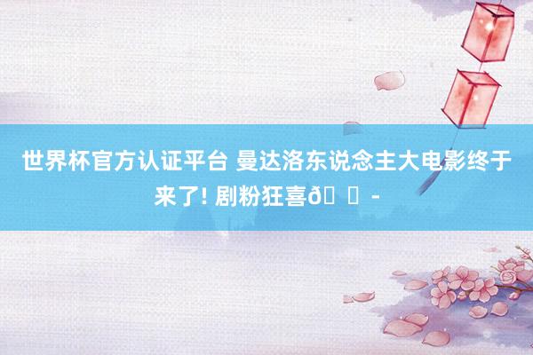 世界杯官方认证平台 曼达洛东说念主大电影终于来了! 剧粉狂喜😭