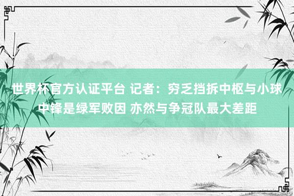 世界杯官方认证平台 记者：穷乏挡拆中枢与小球中锋是绿军败因 亦然与争冠队最大差距