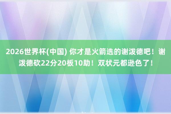 2026世界杯(中国) 你才是火箭选的谢泼德吧！谢泼德砍22分20板10助！双状元都逊色了！