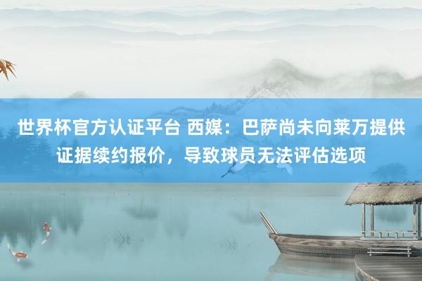 世界杯官方认证平台 西媒：巴萨尚未向莱万提供证据续约报价，导致球员无法评估选项