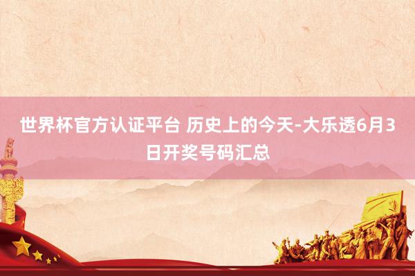 世界杯官方认证平台 历史上的今天-大乐透6月3日开奖号码汇总