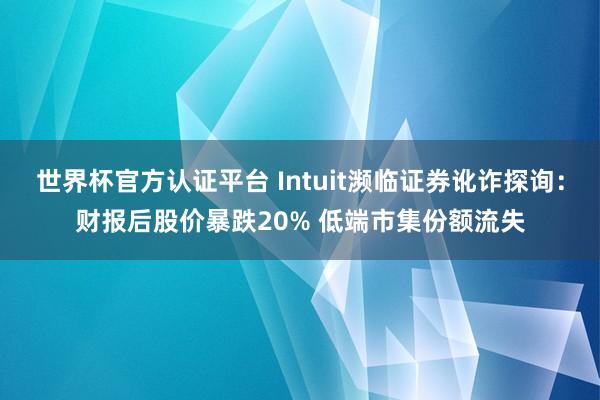 世界杯官方认证平台 Intuit濒临证券讹诈探询：财报后股价暴跌20% 低端市集份额流失