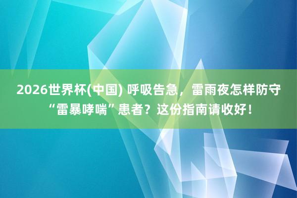 2026世界杯(中国) 呼吸告急，雷雨夜怎样防守“雷暴哮喘”患者？这份指南请收好！