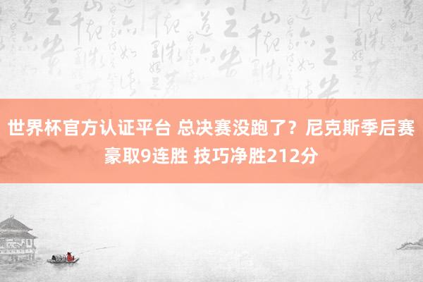 世界杯官方认证平台 总决赛没跑了？尼克斯季后赛豪取9连胜 技巧净胜212分