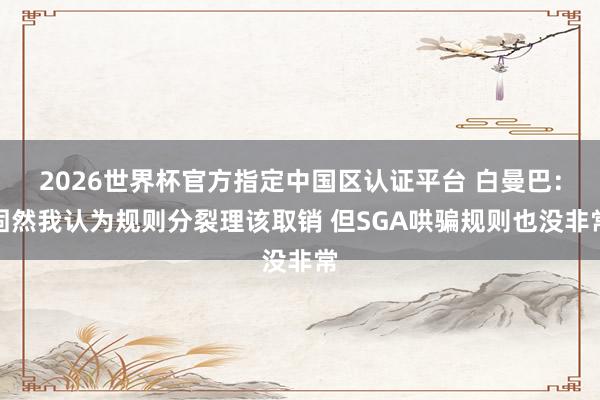 2026世界杯官方指定中国区认证平台 白曼巴：固然我认为规则分裂理该取销 但SGA哄骗规则也没非常