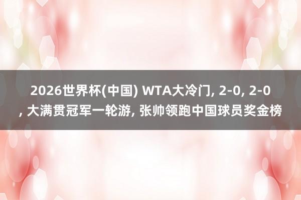 2026世界杯(中国) WTA大冷门， 2-0， 2-0， 大满贯冠军一轮游， 张帅领跑中国球员奖金榜