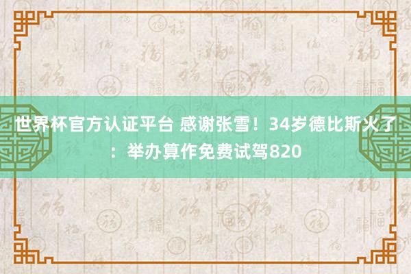 世界杯官方认证平台 感谢张雪！34岁德比斯火了：举办算作免费试驾820