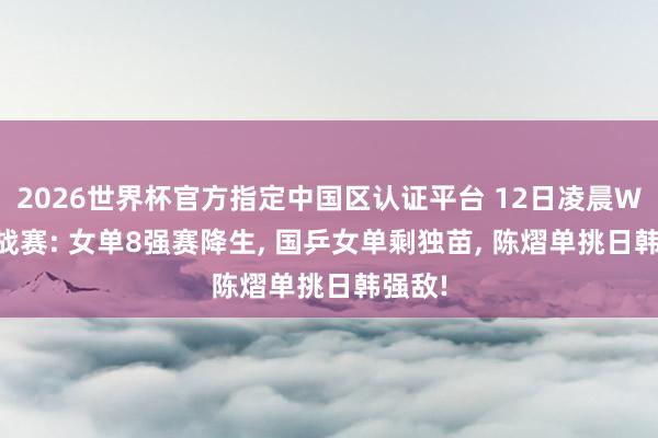 2026世界杯官方指定中国区认证平台 12日凌晨WTT挑战赛: 女单8强赛降生， 国乒女单剩独苗， 陈熠单挑日韩强敌!