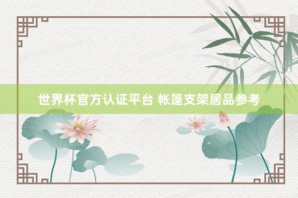 世界杯官方认证平台 帐篷支架居品参考