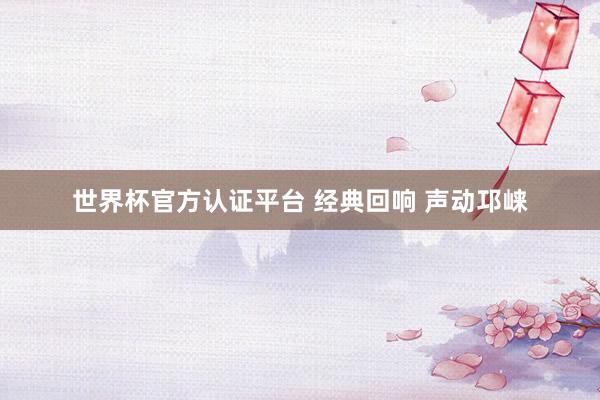 世界杯官方认证平台 经典回响 声动邛崃