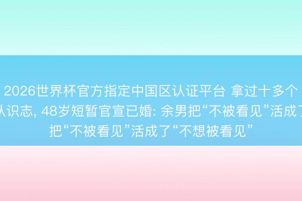 2026世界杯官方指定中国区认证平台 拿过十多个影后却没东谈认识志， 48岁短暂官宣已婚: 余男把“不被看见”活成了“不想被看见”
