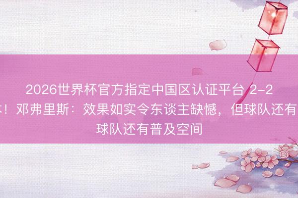 2026世界杯官方指定中国区认证平台 2-2战相通本！邓弗里斯：效果如实令东谈主缺憾，但球队还有普及空间