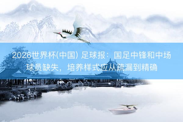 2026世界杯(中国) 足球报:国足中锋和中场球员缺失,培养样式应从疏漏到精确