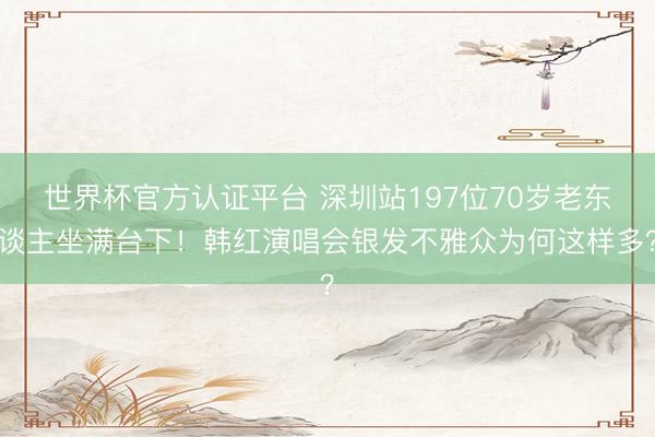 世界杯官方认证平台 深圳站197位70岁老东谈主坐满台下！韩红演唱会银发不雅众为何这样多？