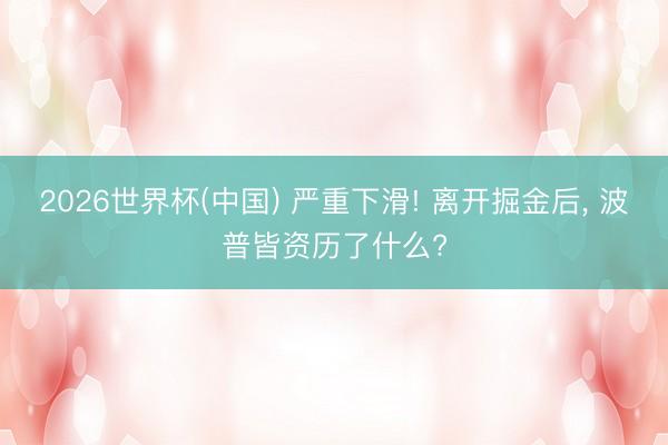 2026世界杯(中国) 严重下滑! 离开掘金后, 波普皆资历