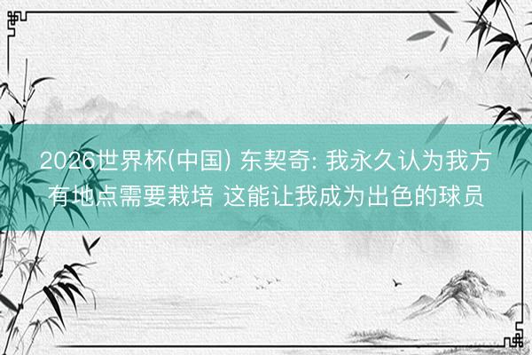 2026世界杯(中国) 东契奇: 我永久认为我方有地点需要栽培 这能让我成为出色的球员